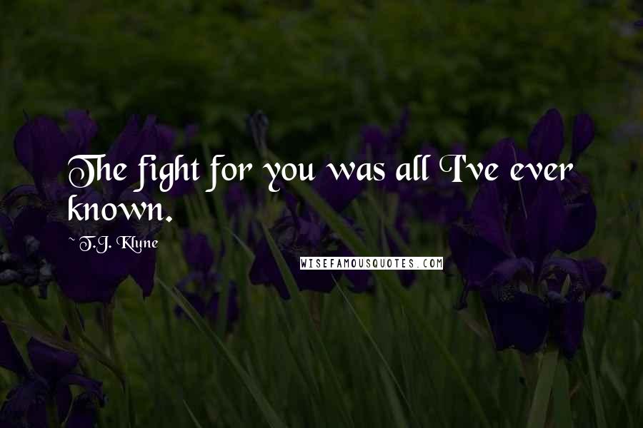 T.J. Klune Quotes: The fight for you was all I've ever known.