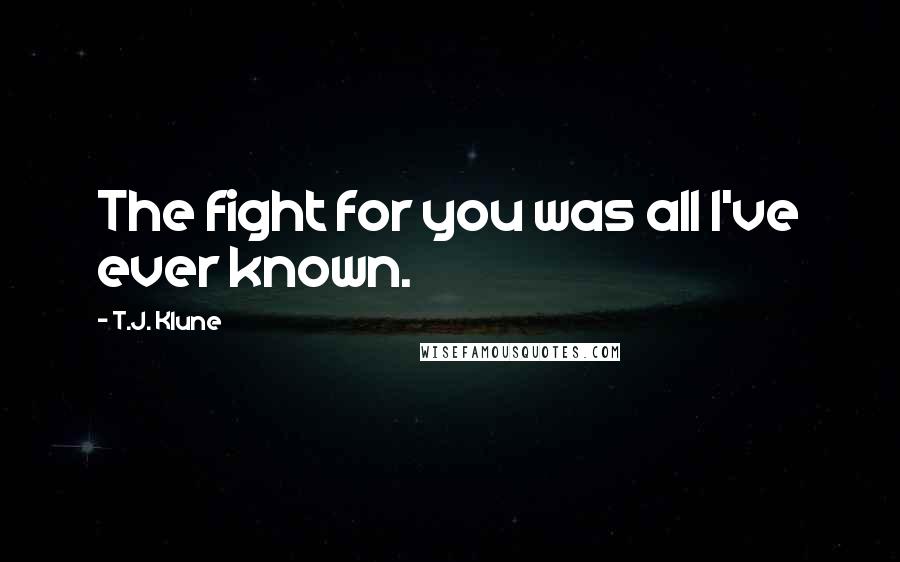 T.J. Klune Quotes: The fight for you was all I've ever known.