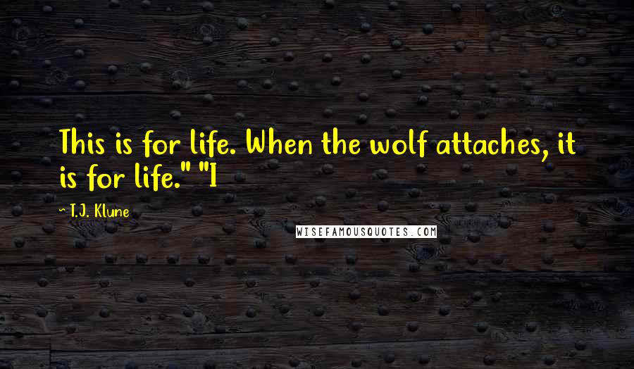 T.J. Klune Quotes: This is for life. When the wolf attaches, it is for life." "I