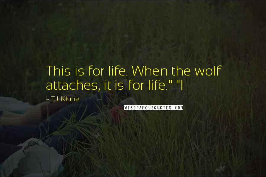T.J. Klune Quotes: This is for life. When the wolf attaches, it is for life." "I