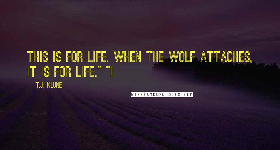 T.J. Klune Quotes: This is for life. When the wolf attaches, it is for life." "I