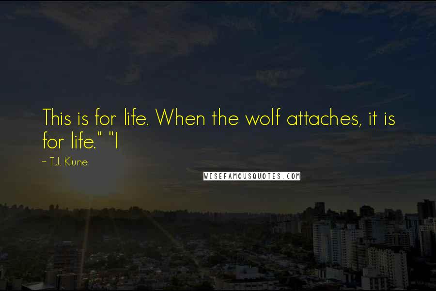 T.J. Klune Quotes: This is for life. When the wolf attaches, it is for life." "I