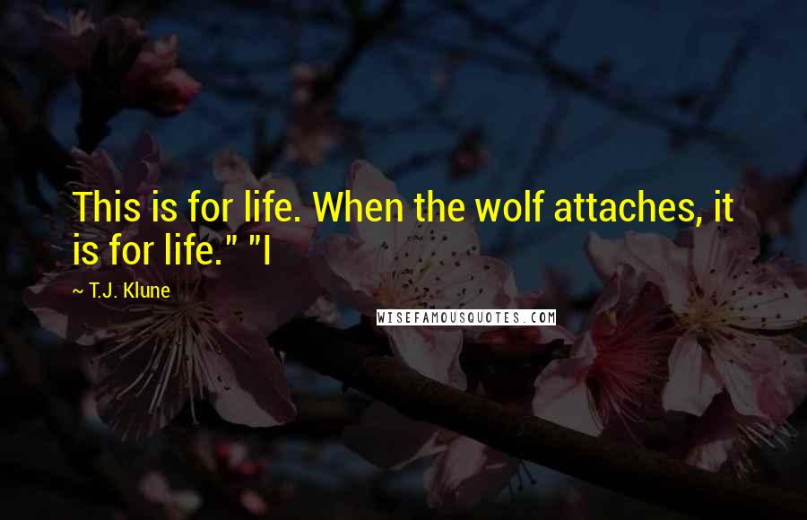 T.J. Klune Quotes: This is for life. When the wolf attaches, it is for life." "I