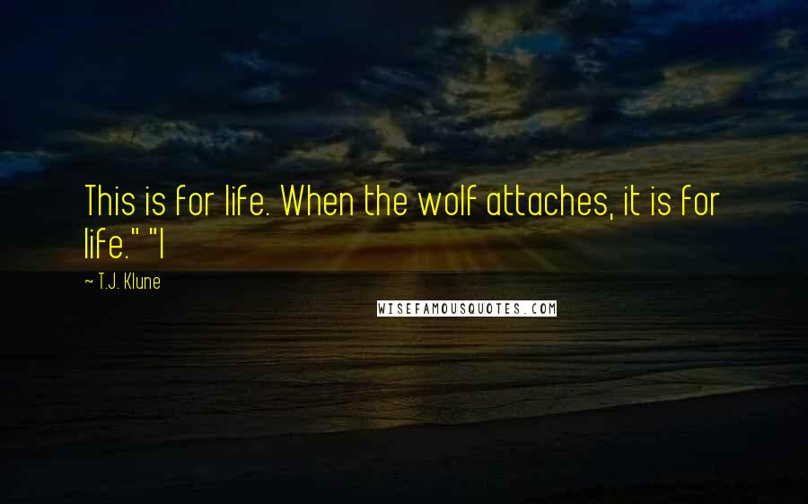 T.J. Klune Quotes: This is for life. When the wolf attaches, it is for life." "I