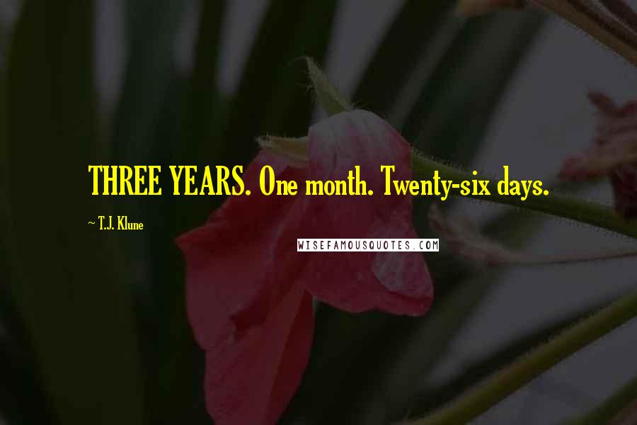 T.J. Klune Quotes: THREE YEARS. One month. Twenty-six days.