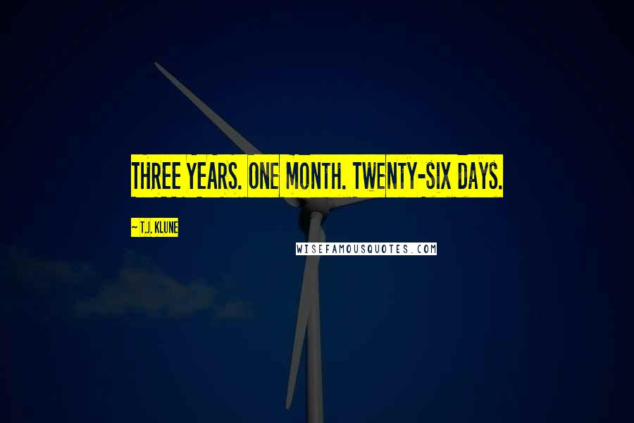 T.J. Klune Quotes: THREE YEARS. One month. Twenty-six days.