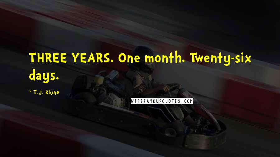 T.J. Klune Quotes: THREE YEARS. One month. Twenty-six days.