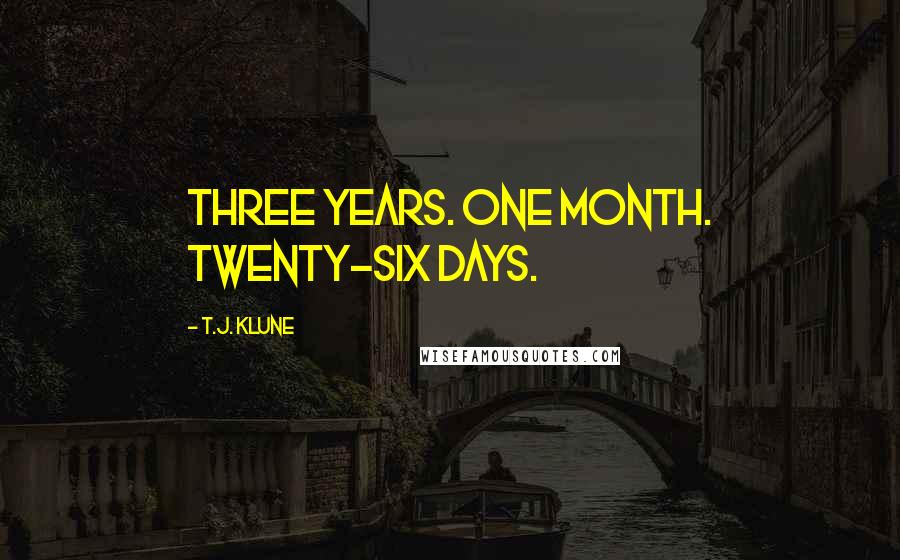 T.J. Klune Quotes: THREE YEARS. One month. Twenty-six days.