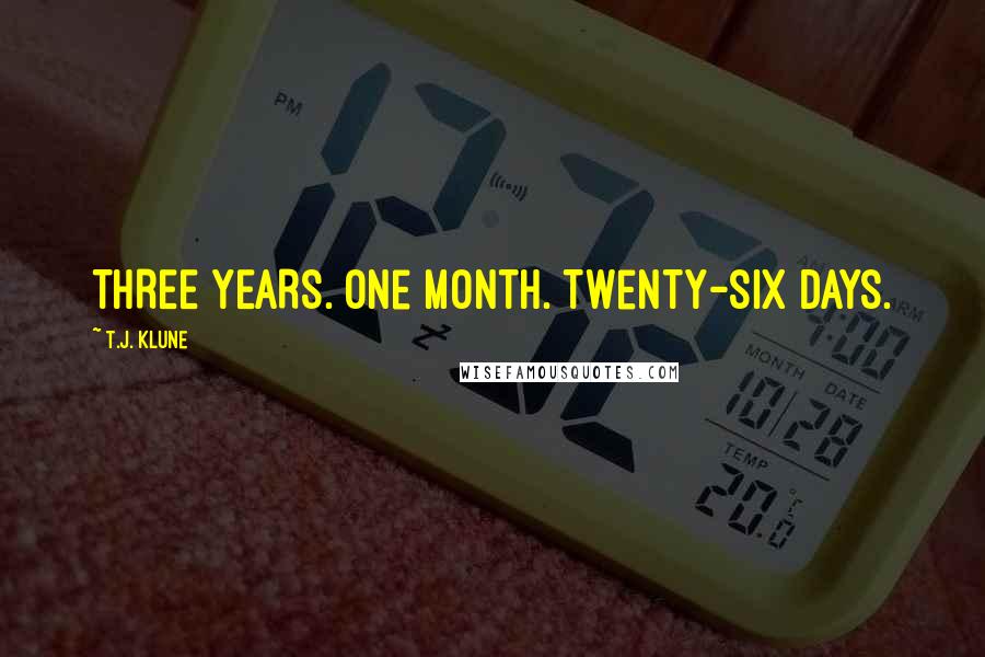 T.J. Klune Quotes: THREE YEARS. One month. Twenty-six days.