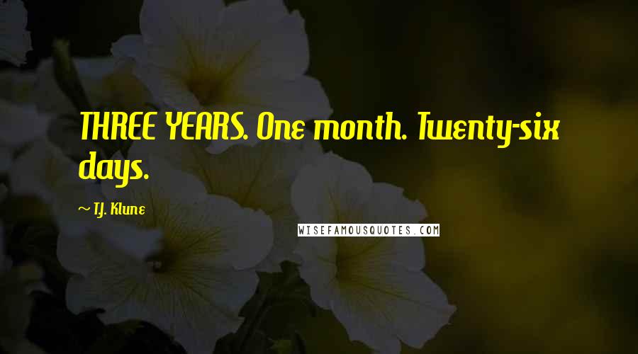 T.J. Klune Quotes: THREE YEARS. One month. Twenty-six days.