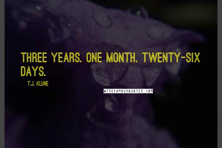 T.J. Klune Quotes: THREE YEARS. One month. Twenty-six days.