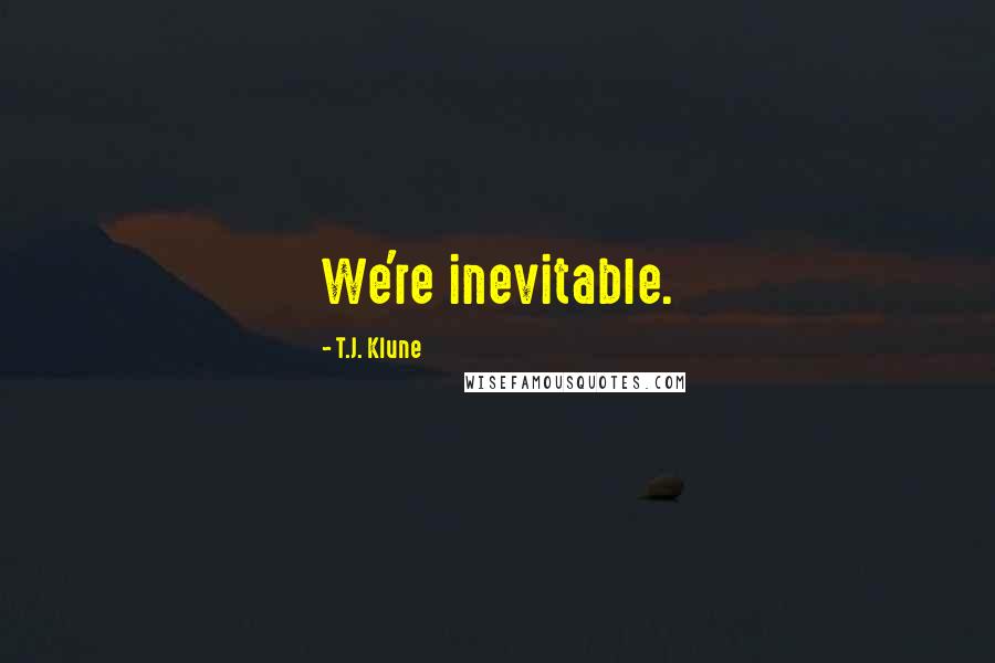 T.J. Klune Quotes: We're inevitable.
