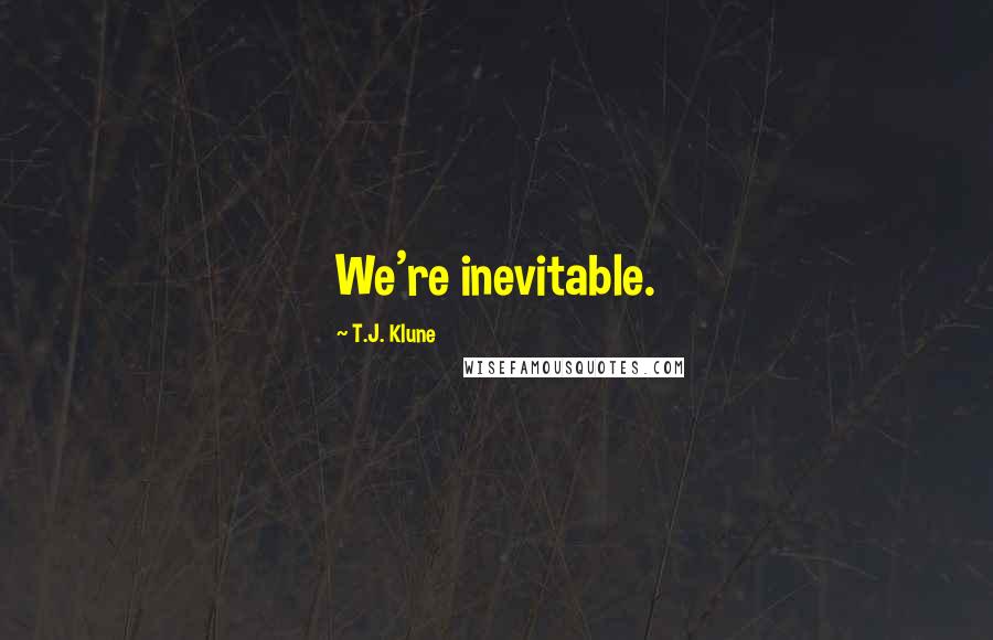T.J. Klune Quotes: We're inevitable.