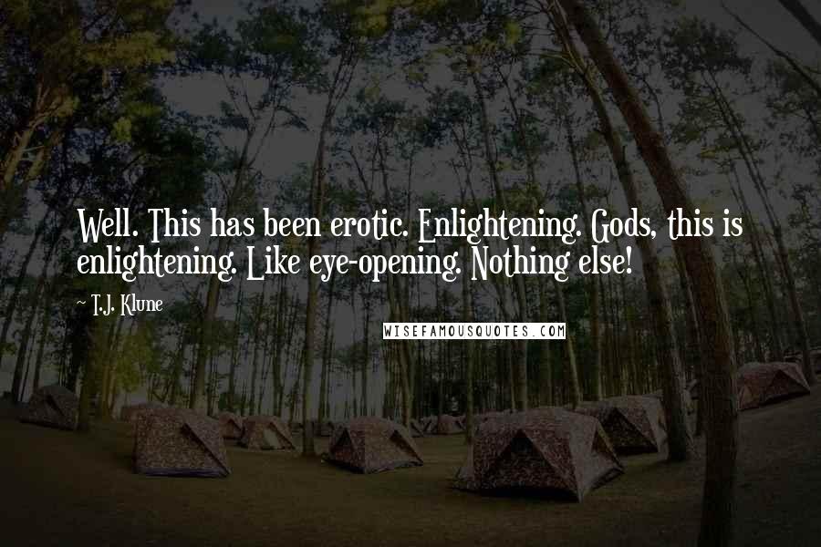T.J. Klune Quotes: Well. This has been erotic. Enlightening. Gods, this is enlightening. Like eye-opening. Nothing else!