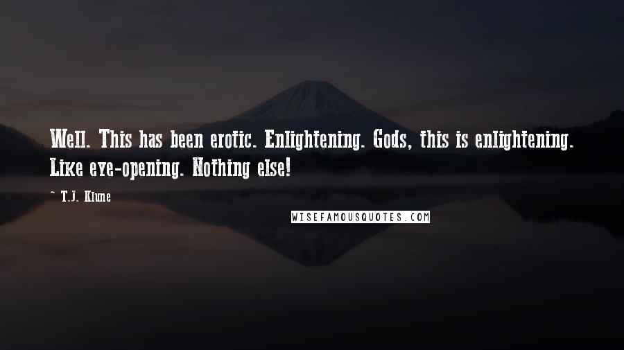 T.J. Klune Quotes: Well. This has been erotic. Enlightening. Gods, this is enlightening. Like eye-opening. Nothing else!