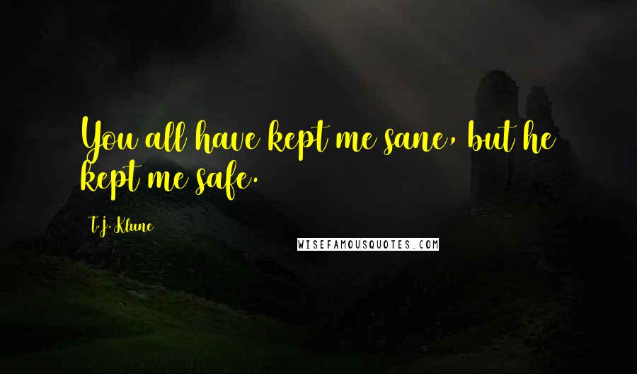 T.J. Klune Quotes: You all have kept me sane, but he kept me safe.