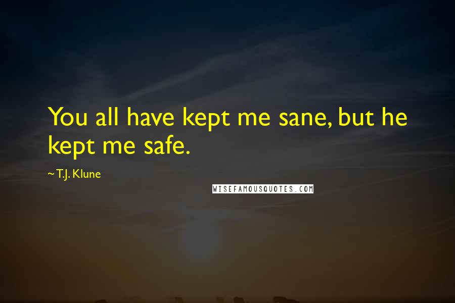 T.J. Klune Quotes: You all have kept me sane, but he kept me safe.