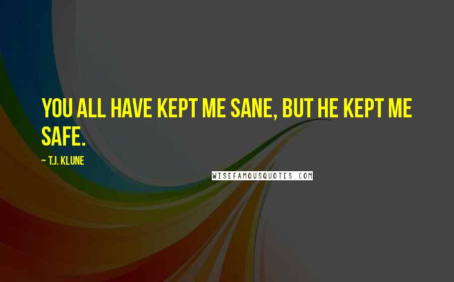 T.J. Klune Quotes: You all have kept me sane, but he kept me safe.