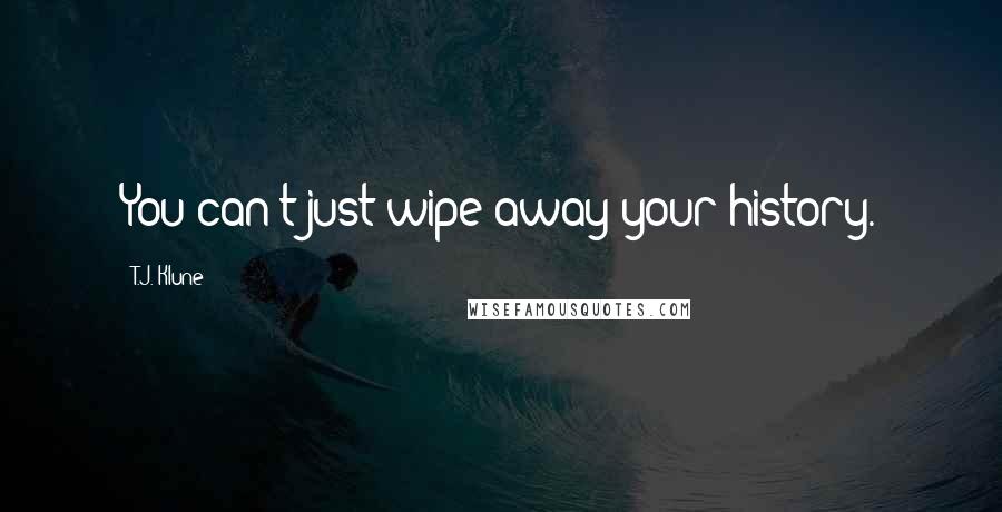 T.J. Klune Quotes: You can't just wipe away your history.