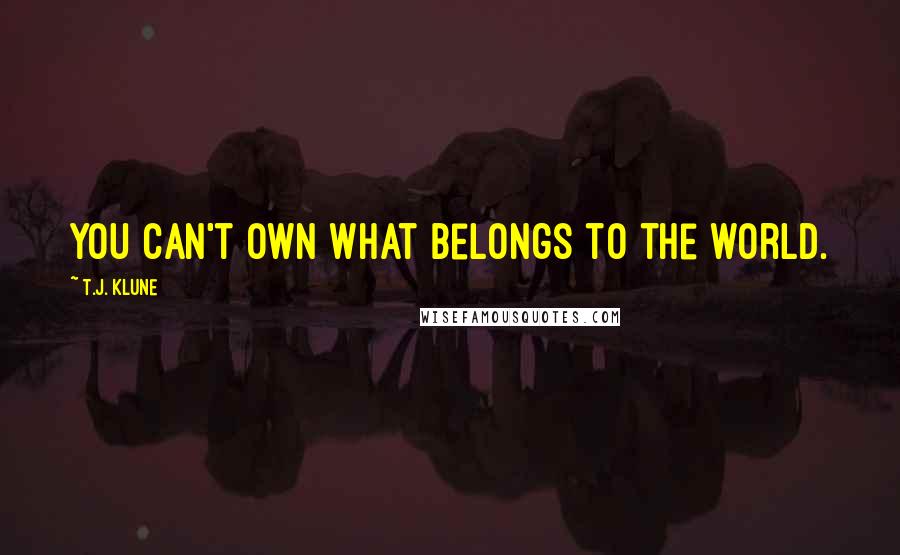 T.J. Klune Quotes: You can't own what belongs to the world.