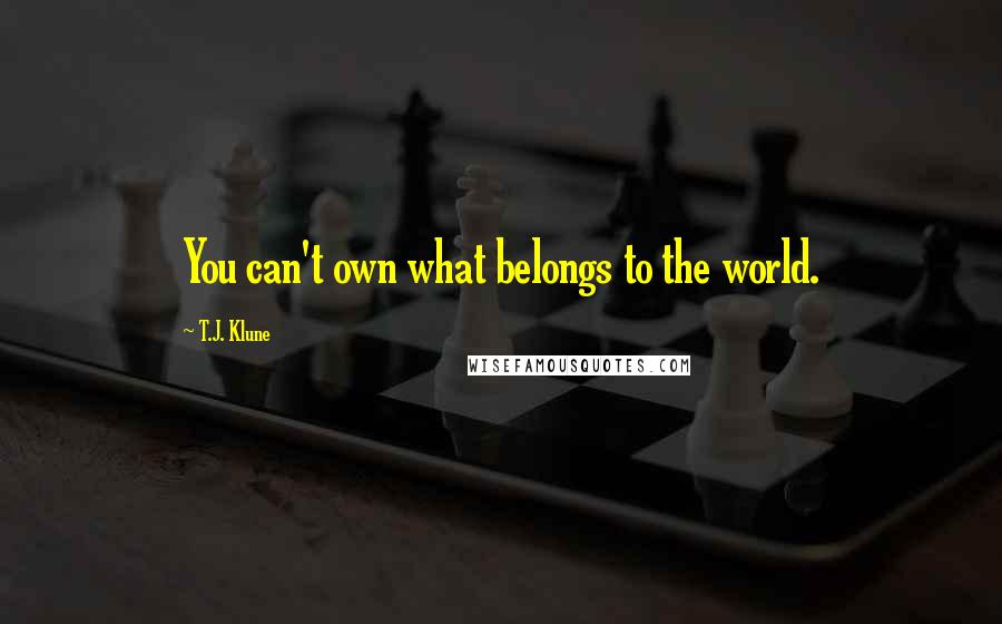 T.J. Klune Quotes: You can't own what belongs to the world.