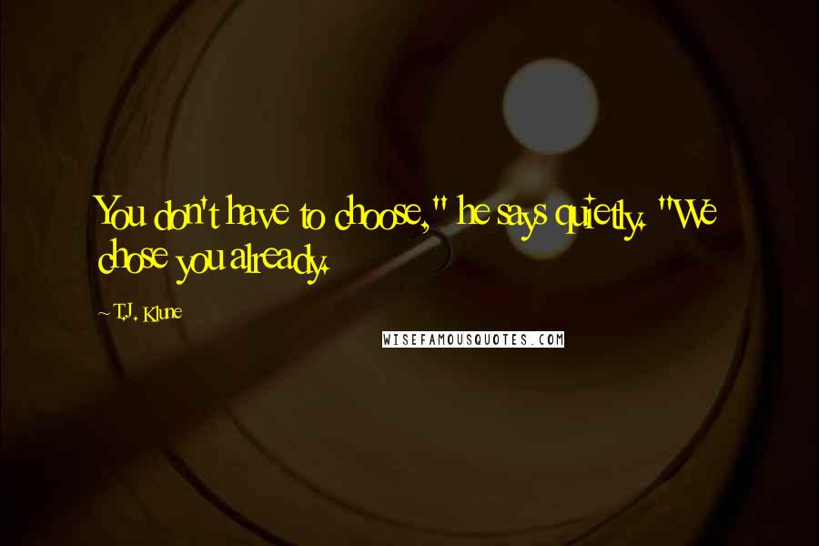 T.J. Klune Quotes: You don't have to choose," he says quietly. "We chose you already.