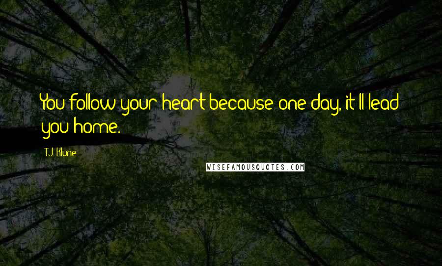 T.J. Klune Quotes: You follow your heart because one day, it'll lead you home.