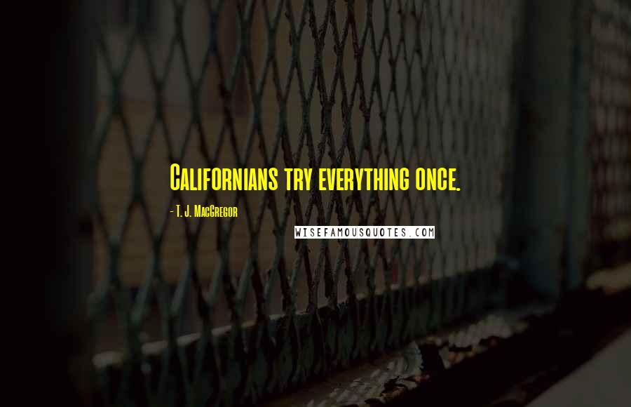 T. J. MacGregor Quotes: Californians try everything once.