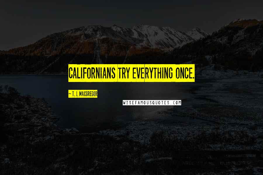 T. J. MacGregor Quotes: Californians try everything once.