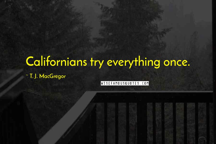 T. J. MacGregor Quotes: Californians try everything once.