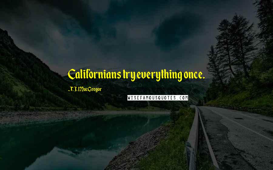 T. J. MacGregor Quotes: Californians try everything once.