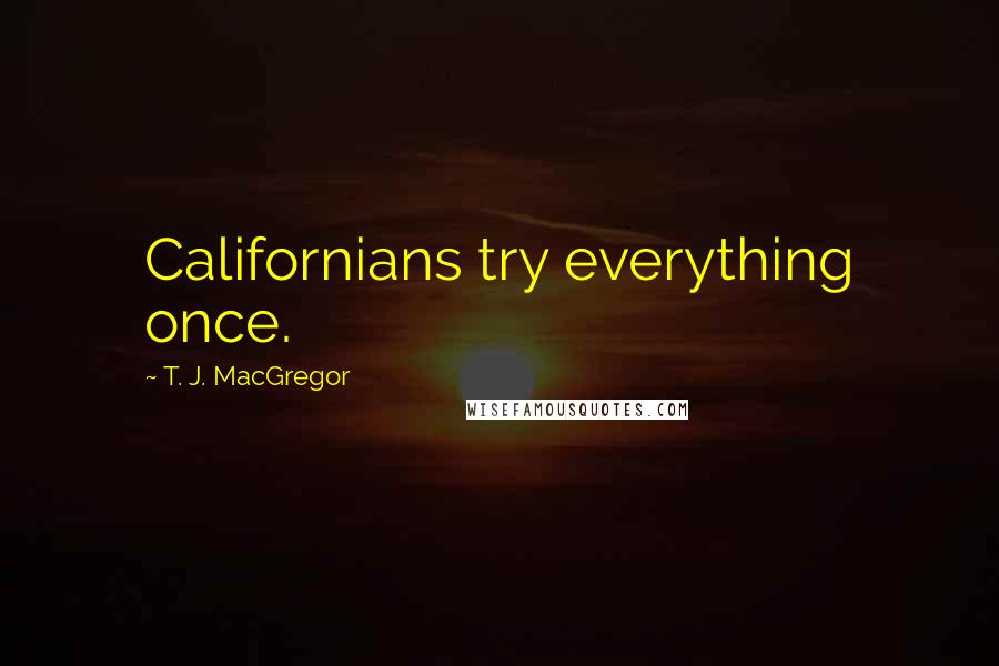T. J. MacGregor Quotes: Californians try everything once.