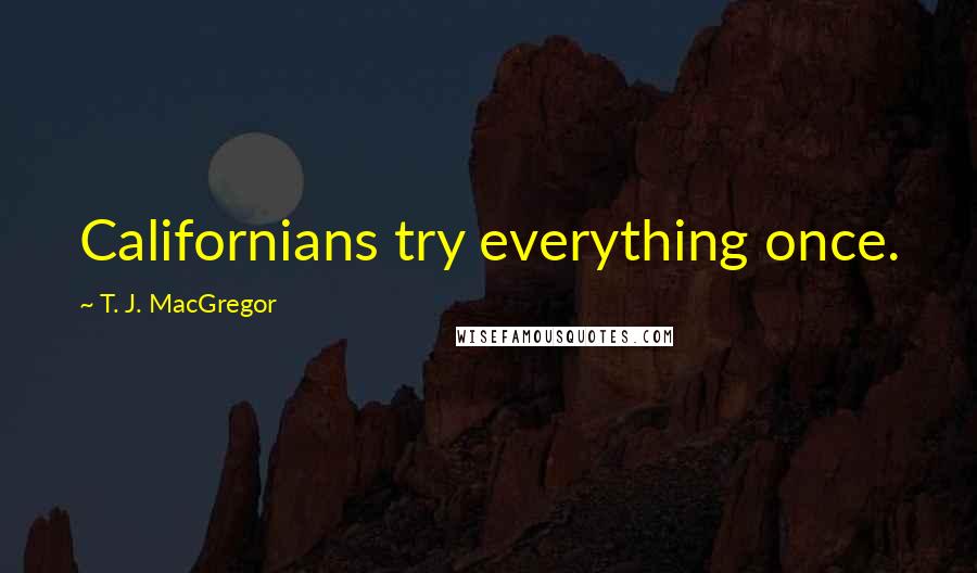 T. J. MacGregor Quotes: Californians try everything once.