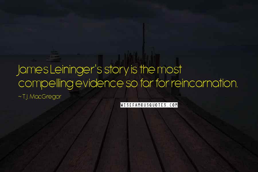 T. J. MacGregor Quotes: James Leininger's story is the most compelling evidence so far for reincarnation.