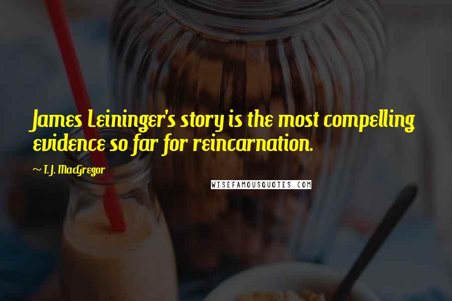 T. J. MacGregor Quotes: James Leininger's story is the most compelling evidence so far for reincarnation.