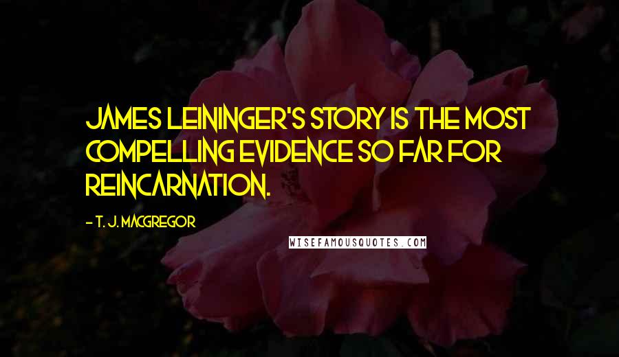 T. J. MacGregor Quotes: James Leininger's story is the most compelling evidence so far for reincarnation.