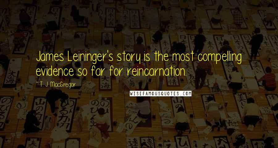 T. J. MacGregor Quotes: James Leininger's story is the most compelling evidence so far for reincarnation.