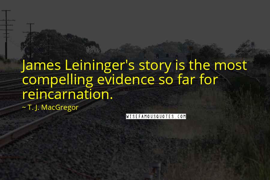 T. J. MacGregor Quotes: James Leininger's story is the most compelling evidence so far for reincarnation.