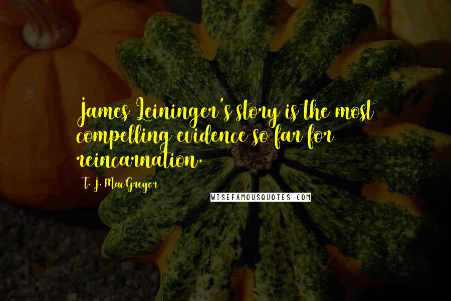 T. J. MacGregor Quotes: James Leininger's story is the most compelling evidence so far for reincarnation.