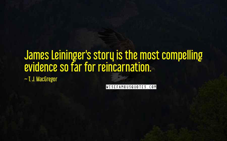 T. J. MacGregor Quotes: James Leininger's story is the most compelling evidence so far for reincarnation.