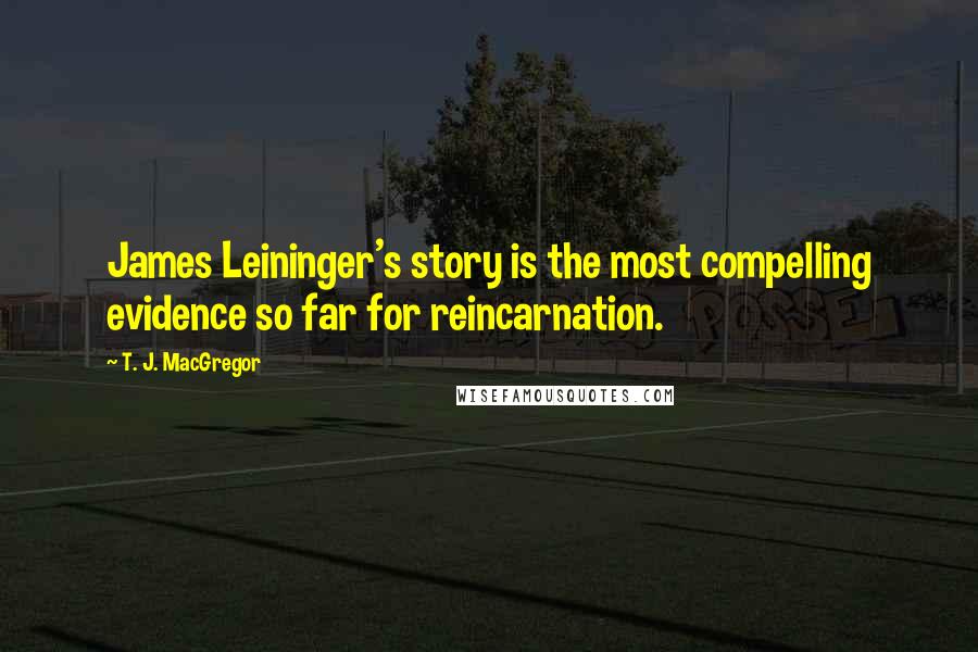 T. J. MacGregor Quotes: James Leininger's story is the most compelling evidence so far for reincarnation.