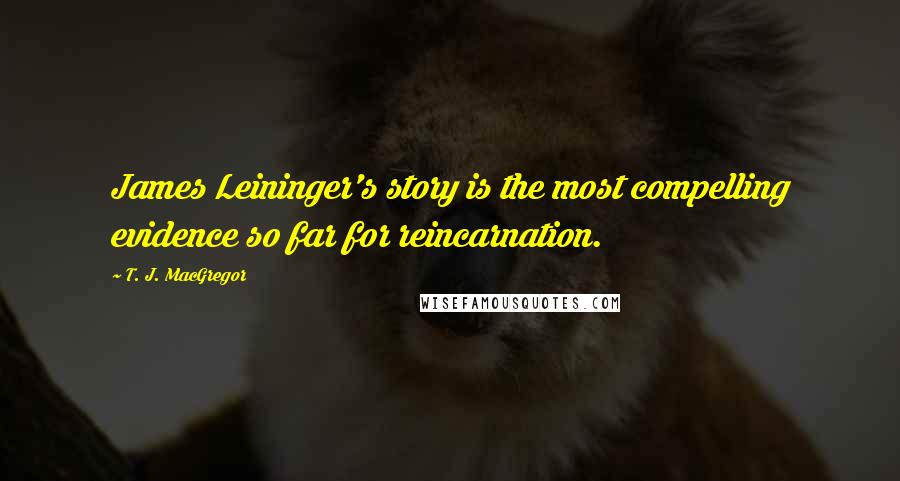 T. J. MacGregor Quotes: James Leininger's story is the most compelling evidence so far for reincarnation.