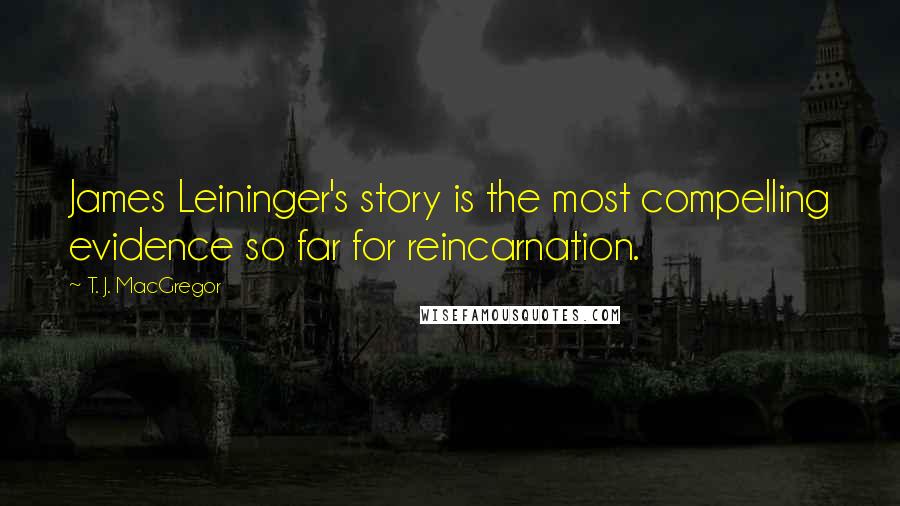 T. J. MacGregor Quotes: James Leininger's story is the most compelling evidence so far for reincarnation.