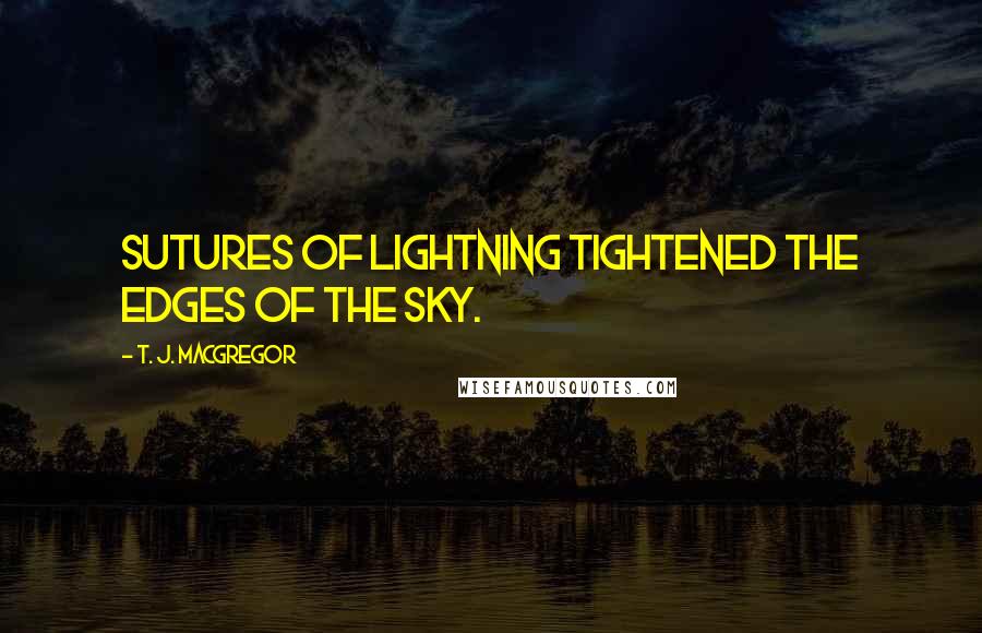 T. J. MacGregor Quotes: Sutures of lightning tightened the edges of the sky.