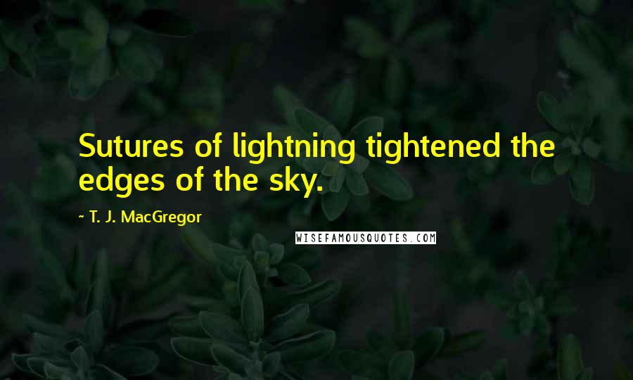 T. J. MacGregor Quotes: Sutures of lightning tightened the edges of the sky.