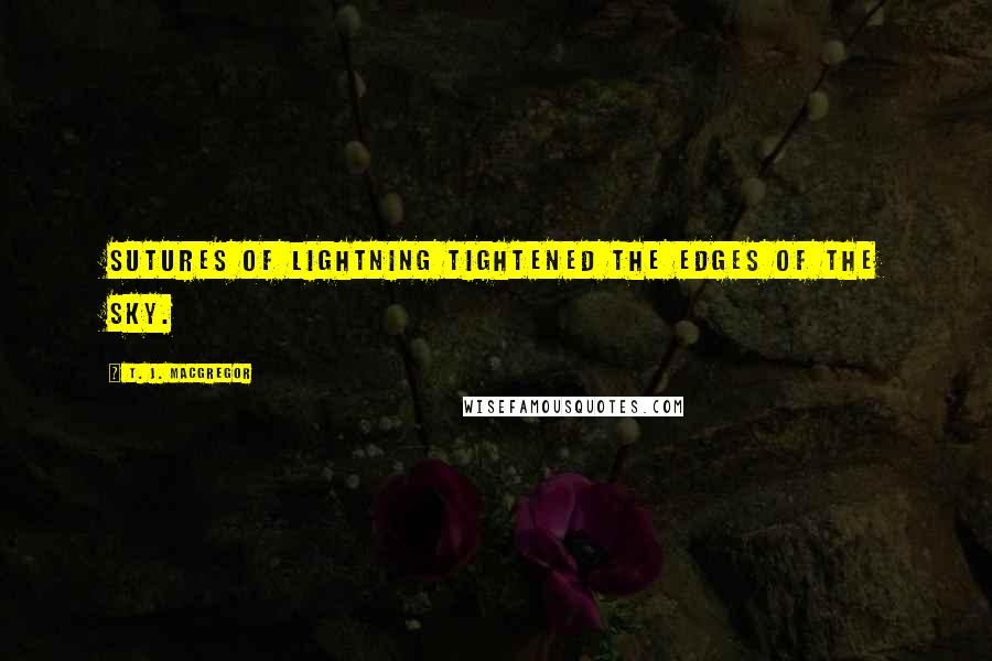 T. J. MacGregor Quotes: Sutures of lightning tightened the edges of the sky.