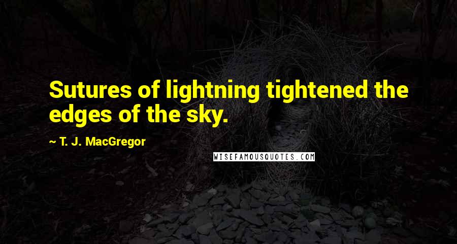 T. J. MacGregor Quotes: Sutures of lightning tightened the edges of the sky.