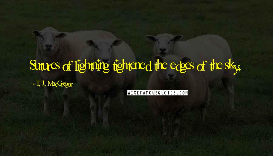 T. J. MacGregor Quotes: Sutures of lightning tightened the edges of the sky.