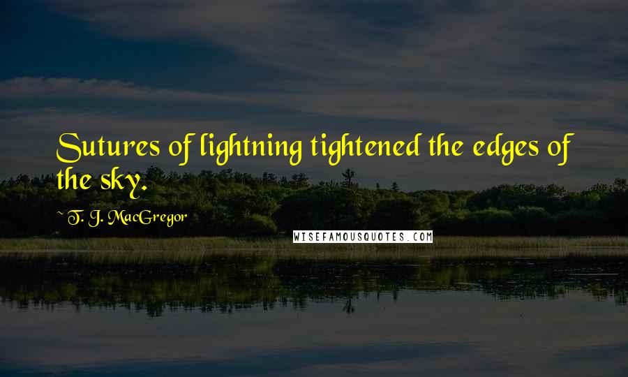 T. J. MacGregor Quotes: Sutures of lightning tightened the edges of the sky.