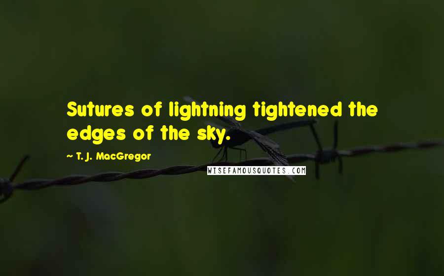 T. J. MacGregor Quotes: Sutures of lightning tightened the edges of the sky.
